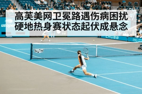 高芙美网卫冕路遇伤病困扰 硬地热身赛状态起伏成悬念