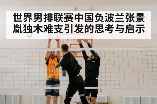 世界男排联赛中国负波兰张景胤独木难支引发的思考与启示