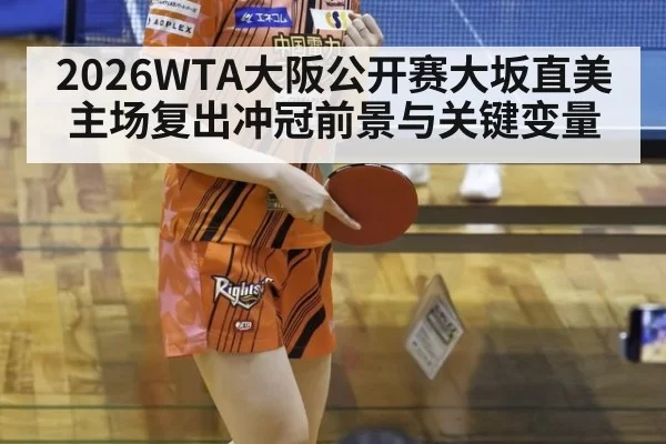 2026WTA大阪公开赛大坂直美主场复出冲冠前景与关键变量
