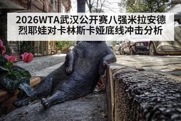 2026WTA武汉公开赛八强米拉安德烈耶娃对卡林斯卡娅底线冲击分析